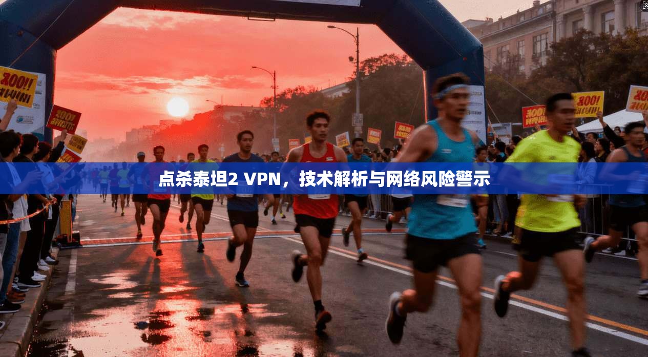 点杀泰坦2 VPN，技术解析与网络风险警示