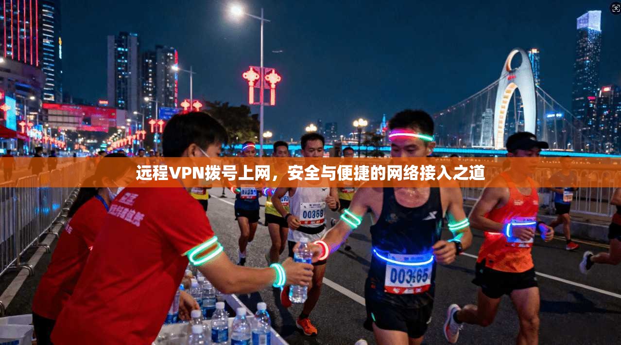 远程VPN拨号上网，安全与便捷的网络接入之道