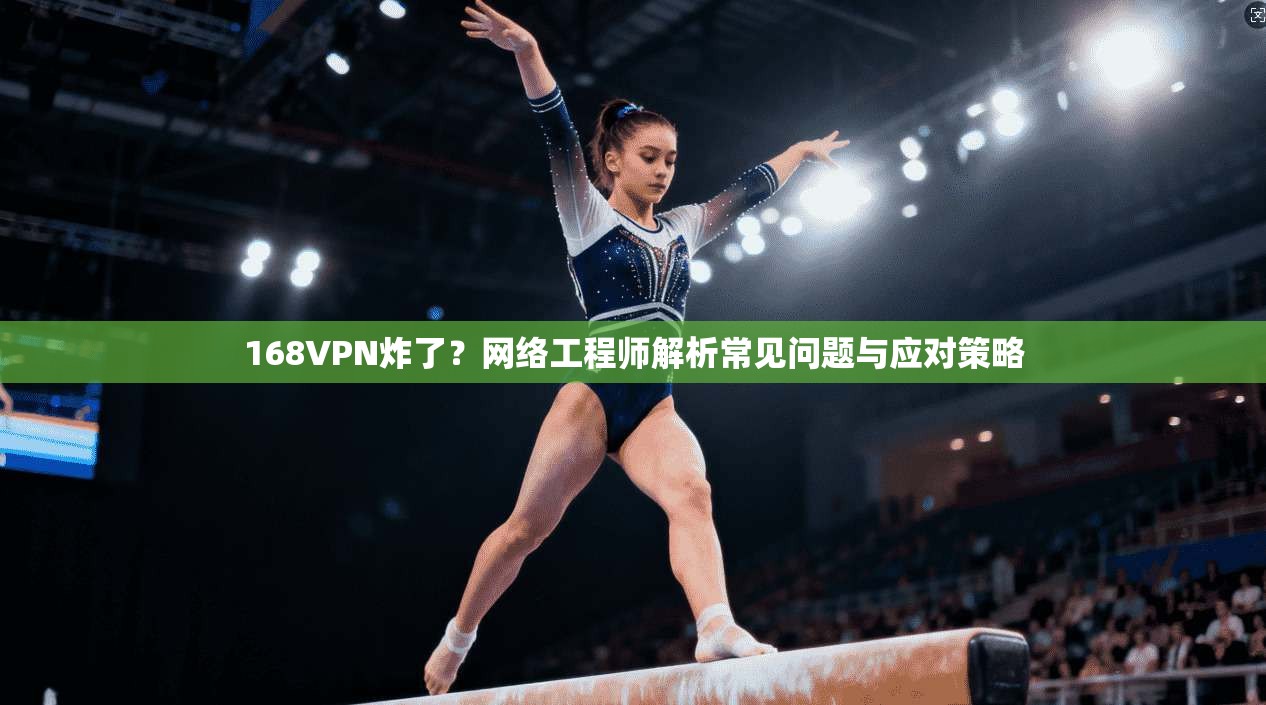 168VPN炸了？网络工程师解析常见问题与应对策略