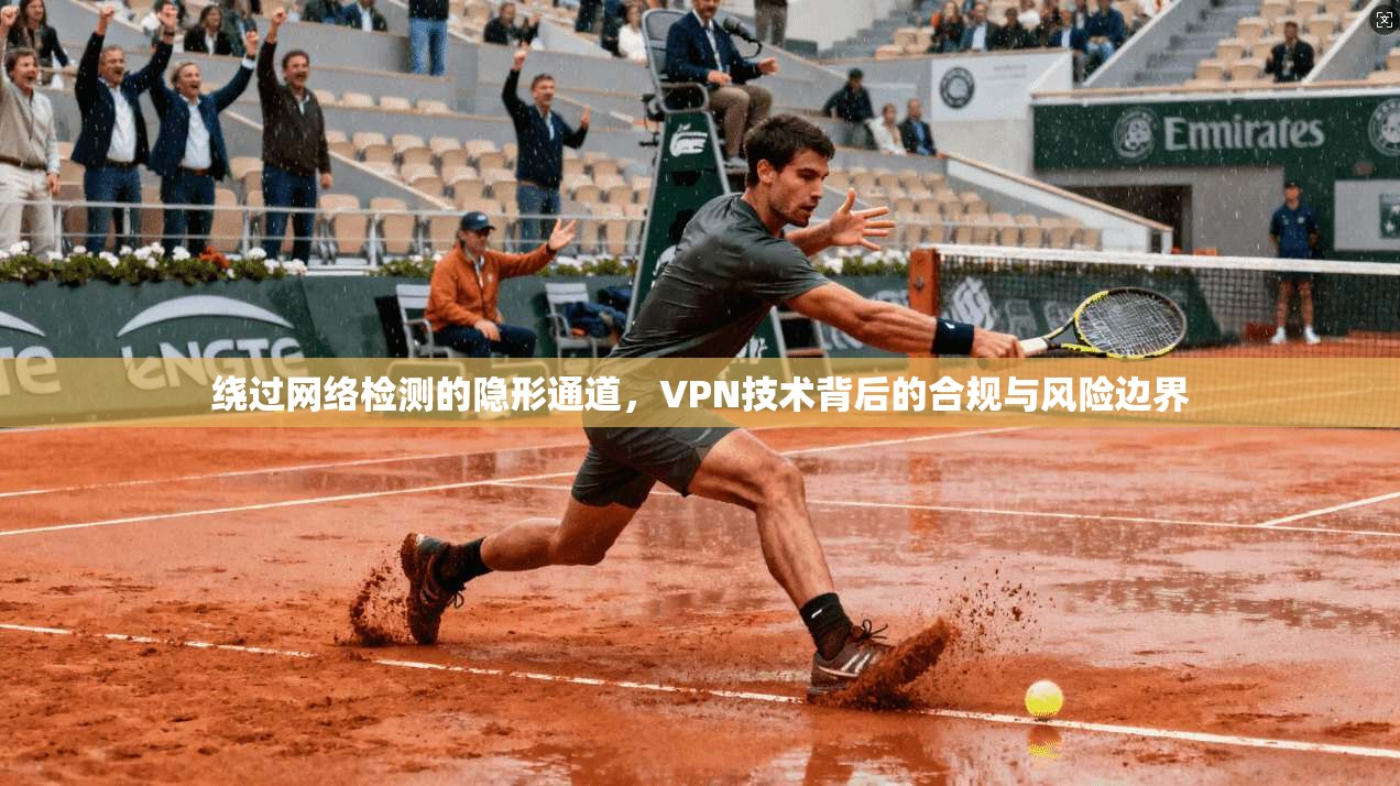 绕过网络检测的隐形通道，VPN技术背后的合规与风险边界