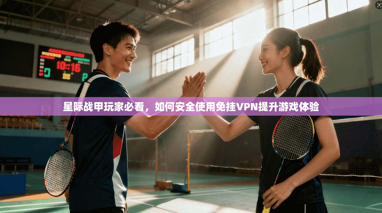 星际战甲玩家必看，如何安全使用免挂VPN提升游戏体验