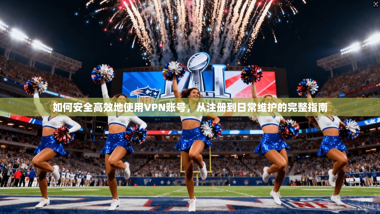 如何安全高效地使用VPN账号，从注册到日常维护的完整指南