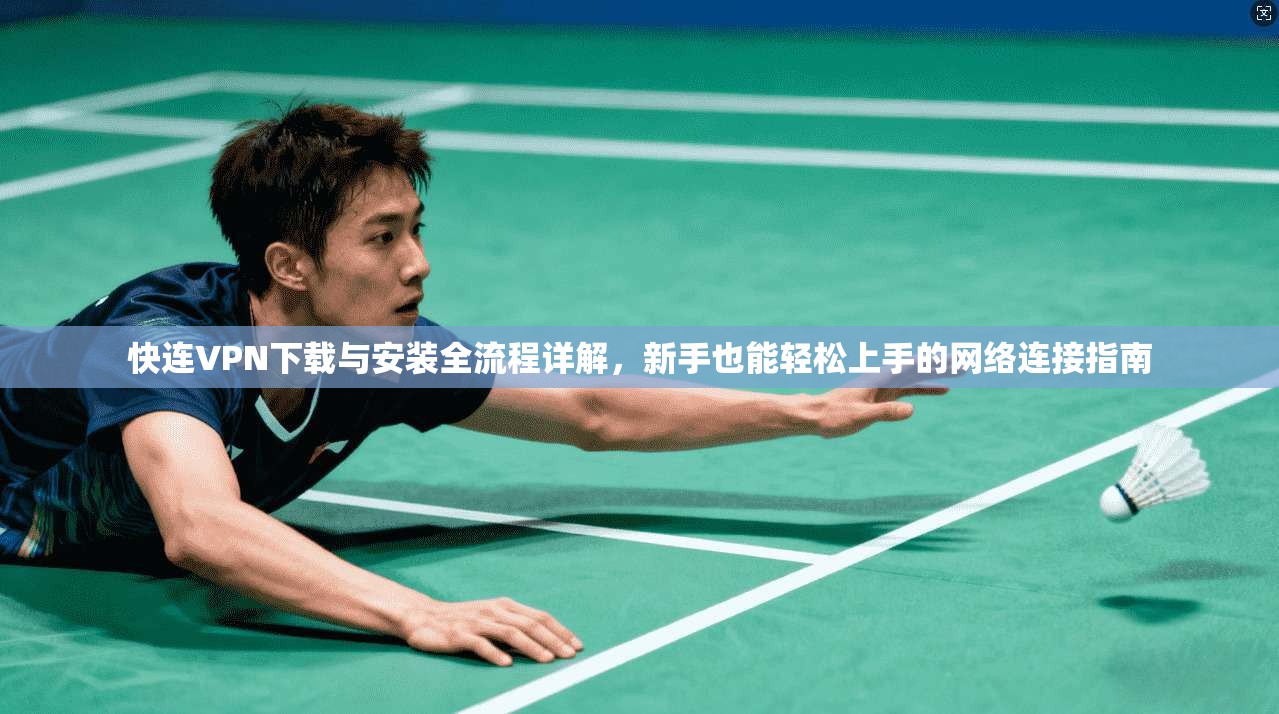 快连VPN下载与安装全流程详解，新手也能轻松上手的网络连接指南