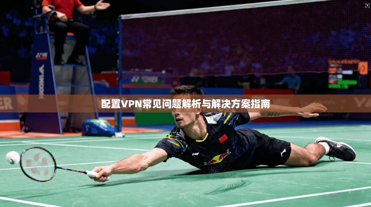 配置VPN常见问题解析与解决方案指南