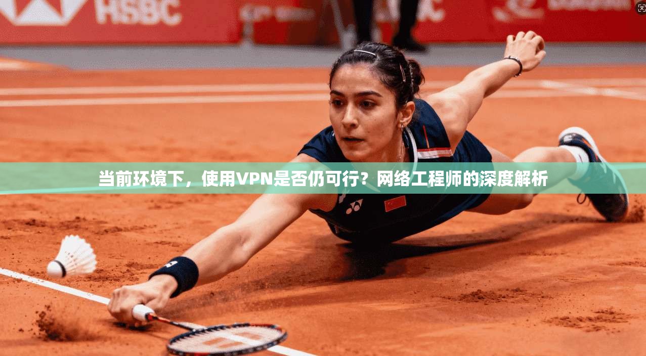 当前环境下，使用VPN是否仍可行？网络工程师的深度解析