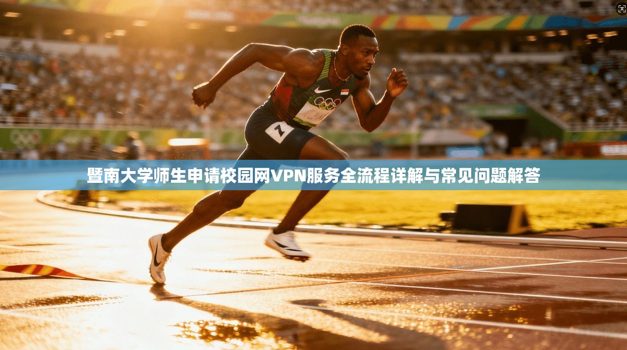 暨南大学师生申请校园网VPN服务全流程详解与常见问题解答