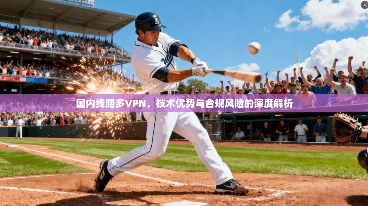 国内线路多VPN，技术优势与合规风险的深度解析