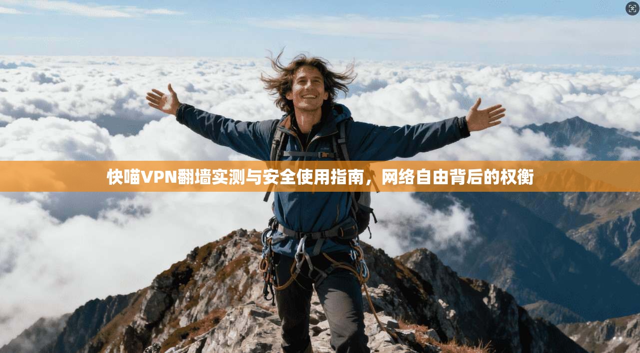 快喵VPN翻墙实测与安全使用指南，网络自由背后的权衡