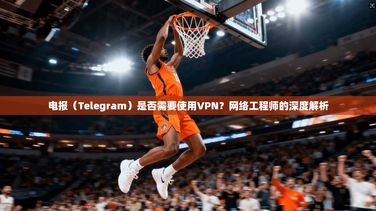 电报（Telegram）是否需要使用VPN？网络工程师的深度解析