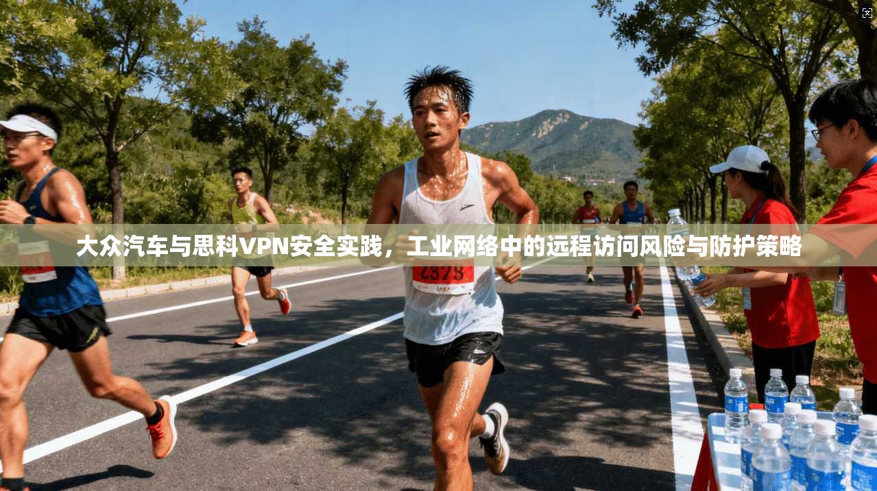 大众汽车与思科VPN安全实践，工业网络中的远程访问风险与防护策略