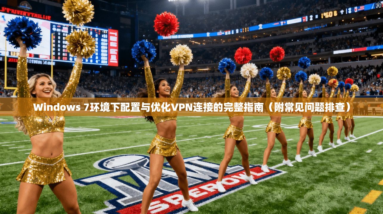 Windows 7环境下配置与优化VPN连接的完整指南（附常见问题排查）