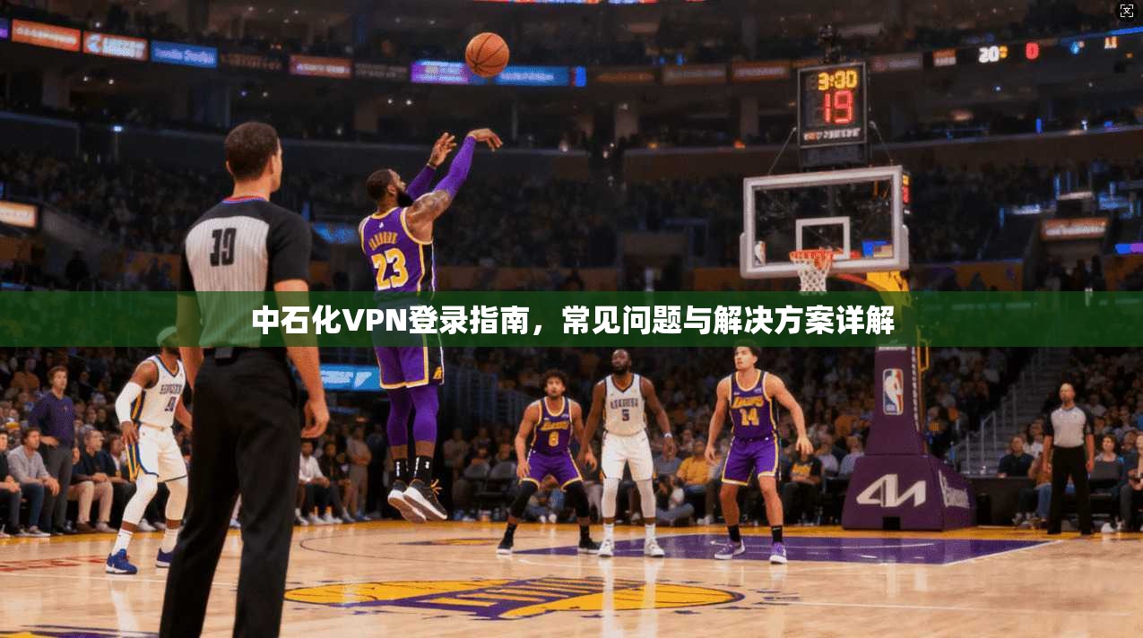 中石化VPN登录指南，常见问题与解决方案详解