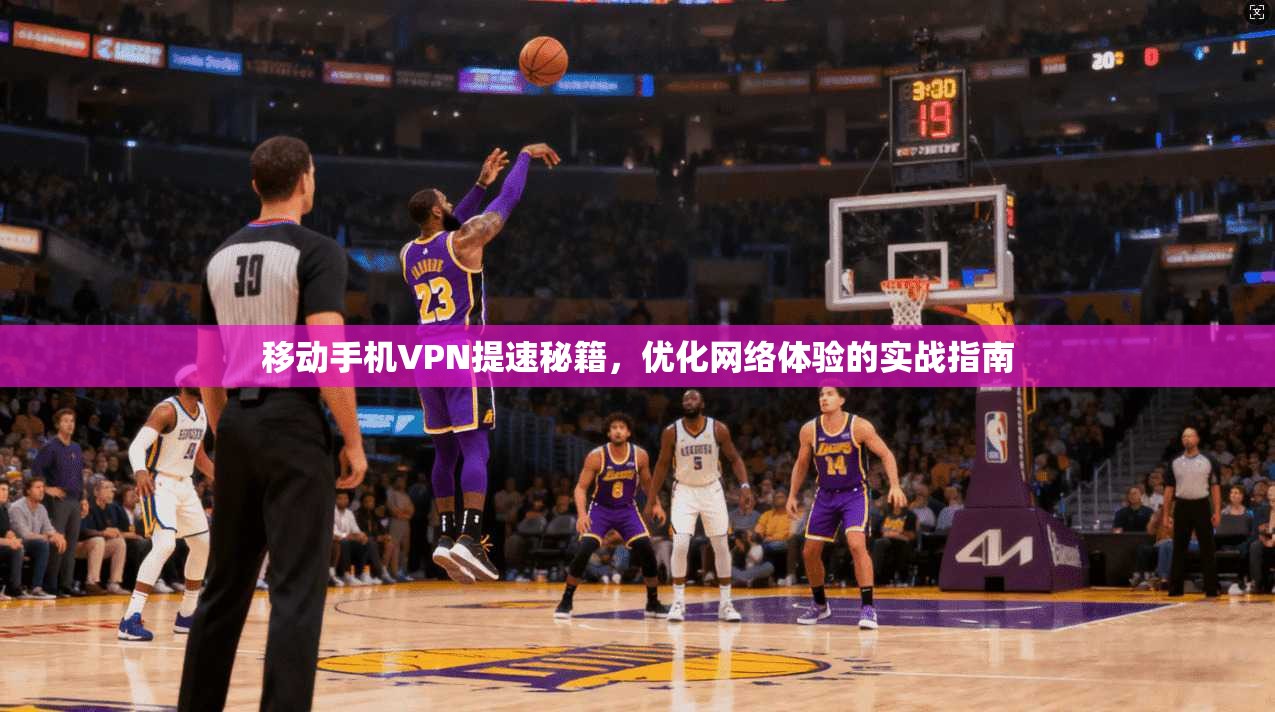 移动手机VPN提速秘籍，优化网络体验的实战指南