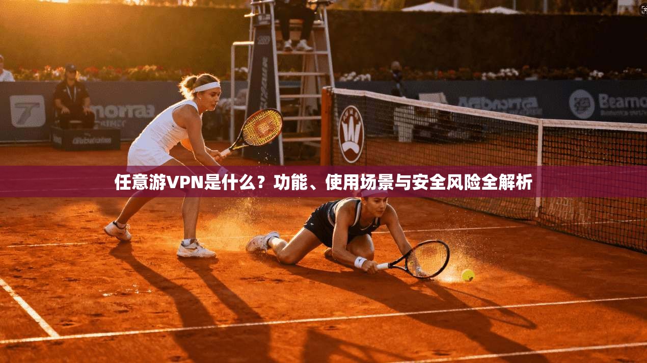 任意游VPN是什么？功能、使用场景与安全风险全解析