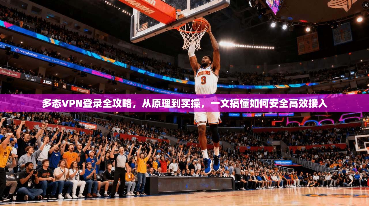 多态VPN登录全攻略，从原理到实操，一文搞懂如何安全高效接入