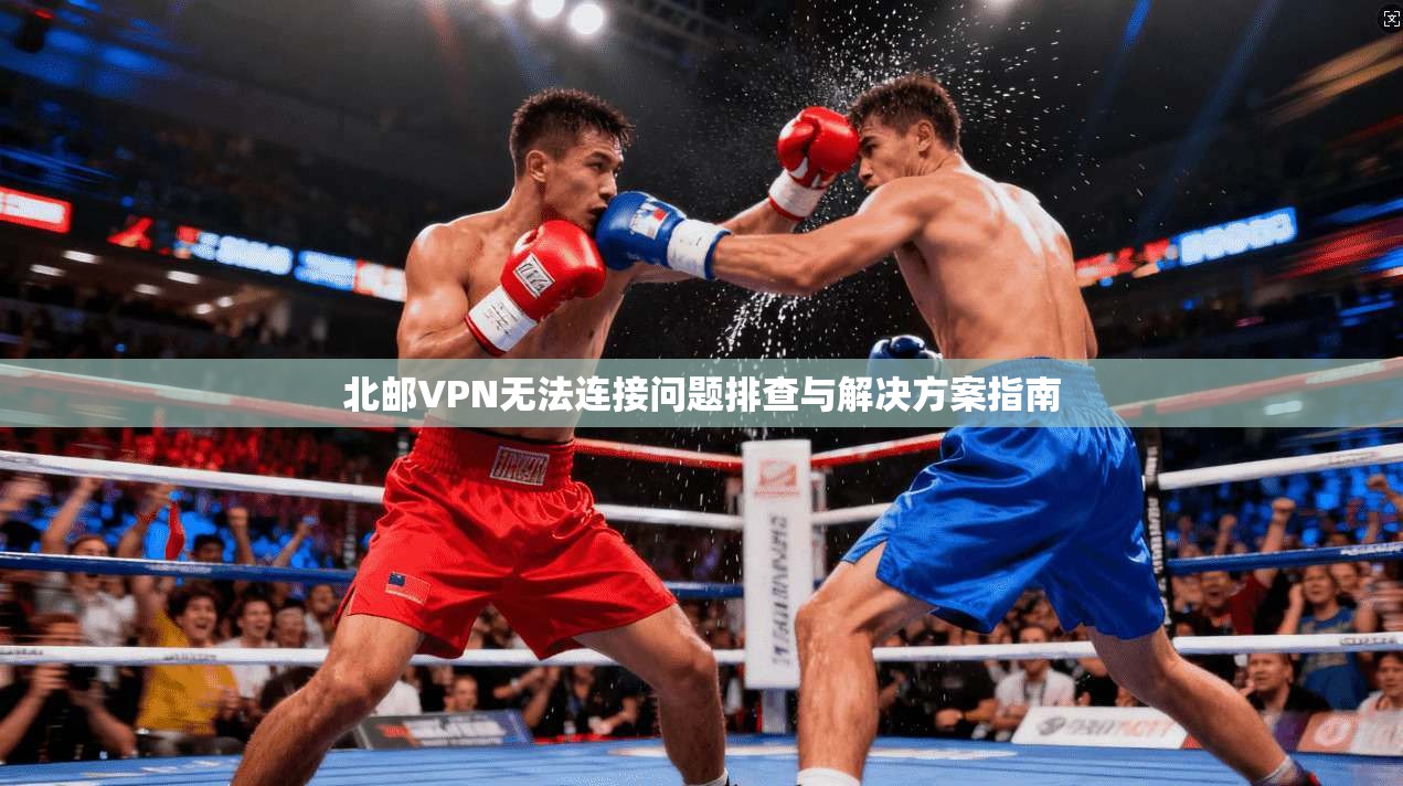 北邮VPN无法连接问题排查与解决方案指南