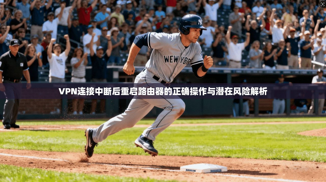 VPN连接中断后重启路由器的正确操作与潜在风险解析