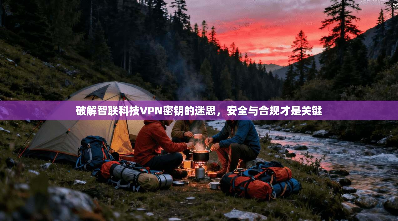 破解智联科技VPN密钥的迷思，安全与合规才是关键