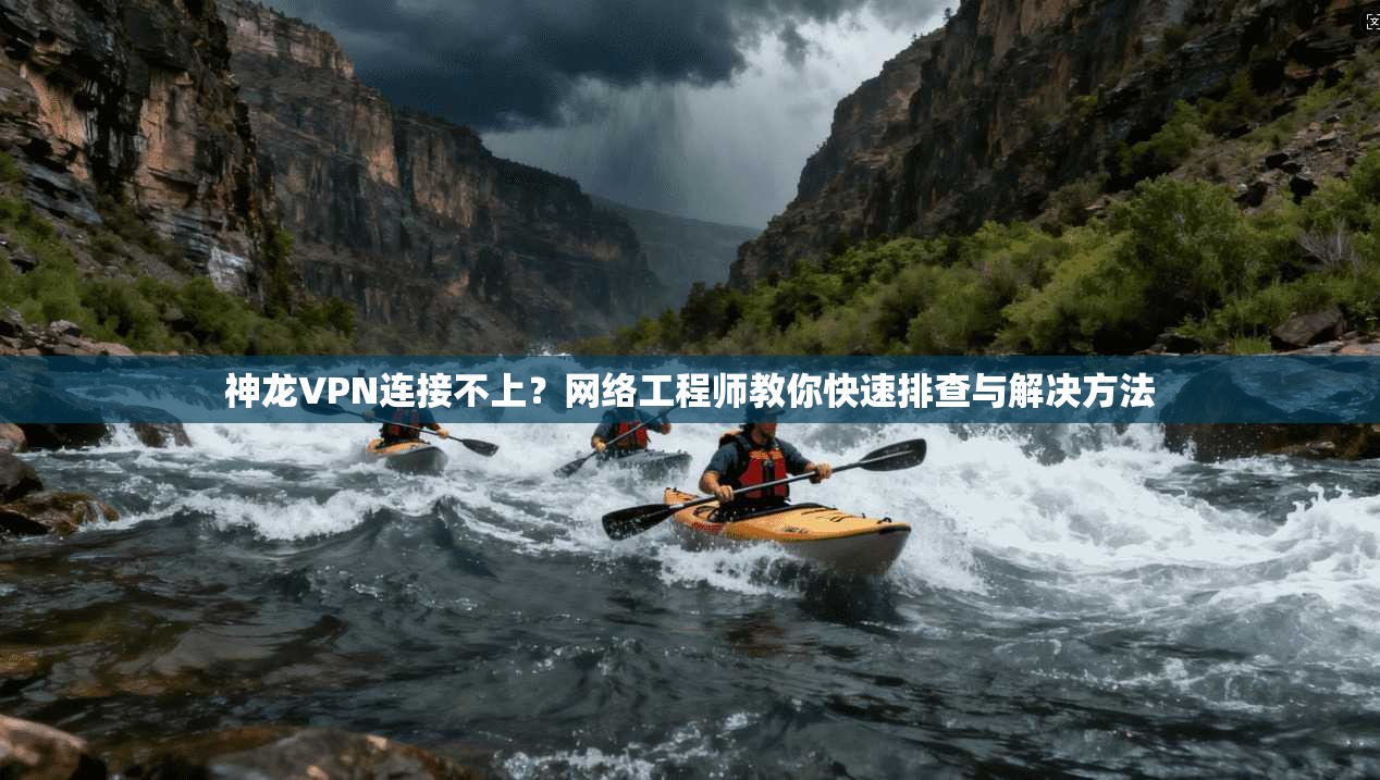神龙VPN连接不上？网络工程师教你快速排查与解决方法