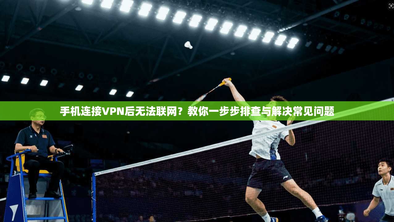 手机连接VPN后无法联网？教你一步步排查与解决常见问题