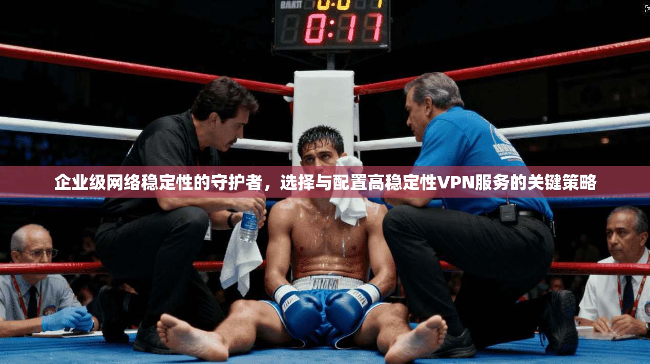 企业级网络稳定性的守护者，选择与配置高稳定性VPN服务的关键策略