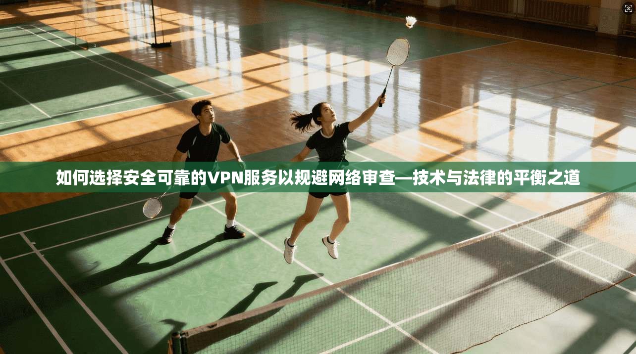 如何选择安全可靠的VPN服务以规避网络审查—技术与法律的平衡之道