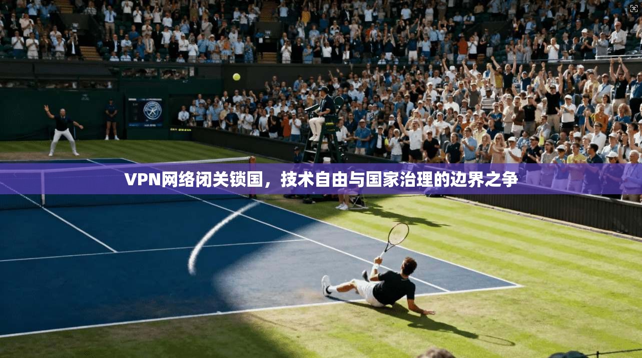 VPN网络闭关锁国，技术自由与国家治理的边界之争