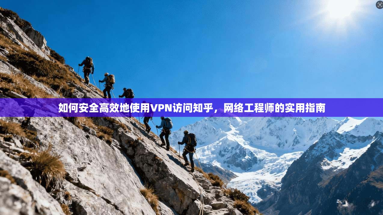 如何安全高效地使用VPN访问知乎，网络工程师的实用指南