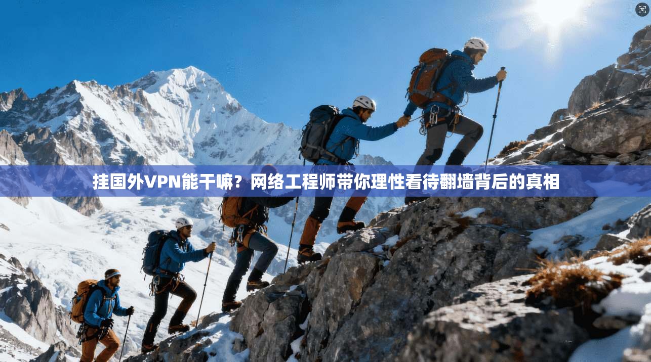 挂国外VPN能干嘛？网络工程师带你理性看待翻墙背后的真相