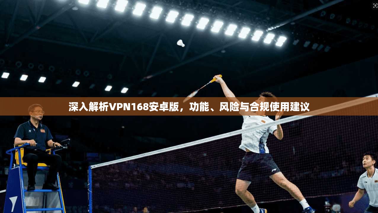 深入解析VPN168安卓版，功能、风险与合规使用建议