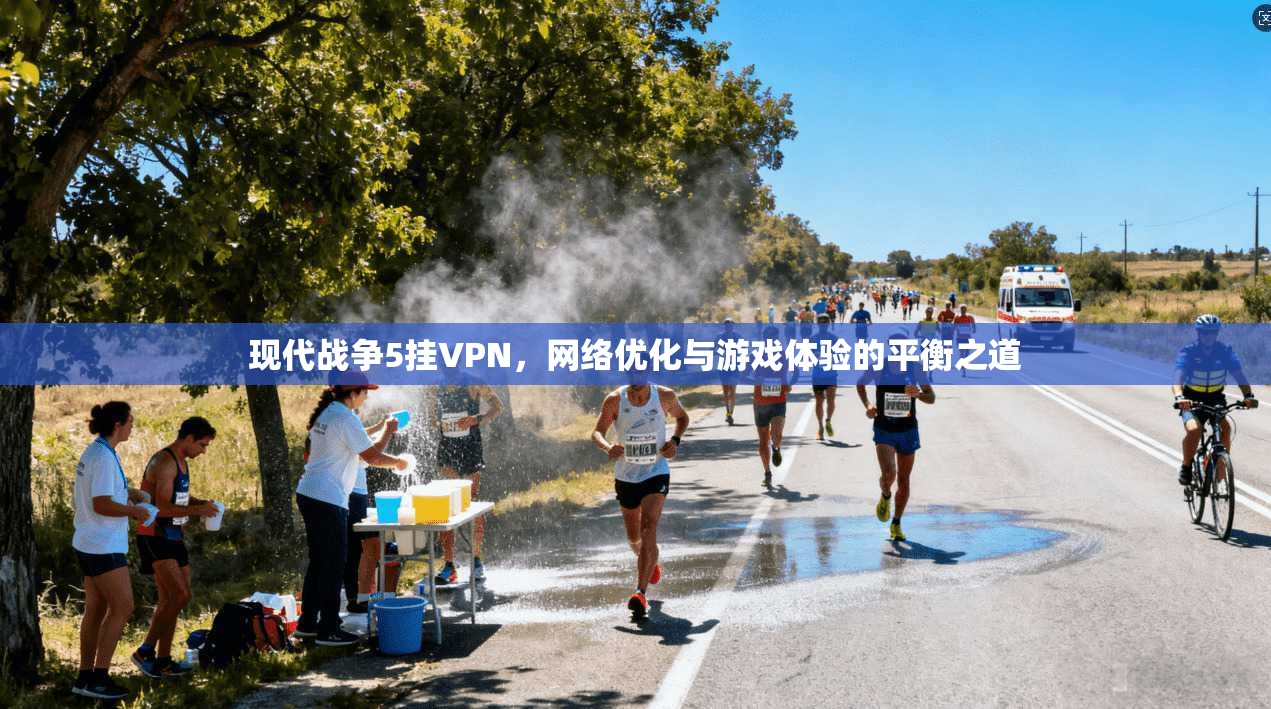 现代战争5挂VPN，网络优化与游戏体验的平衡之道
