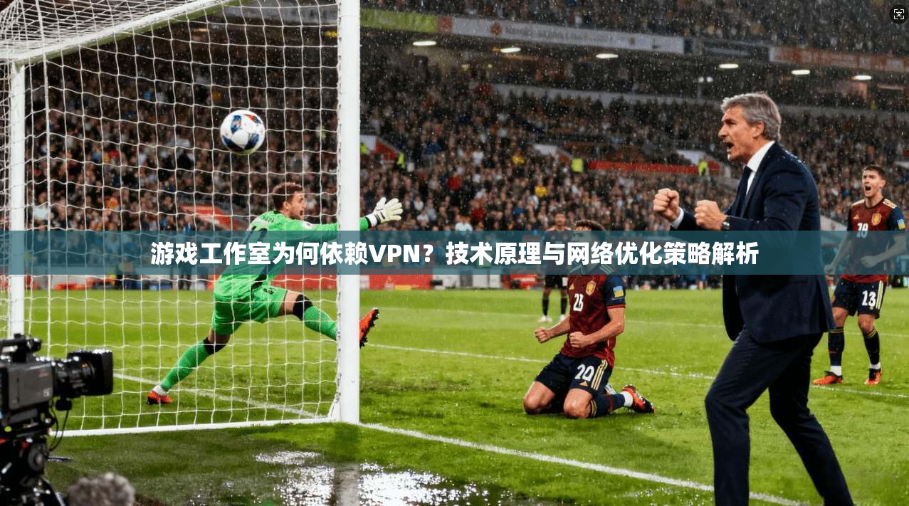 游戏工作室为何依赖VPN？技术原理与网络优化策略解析