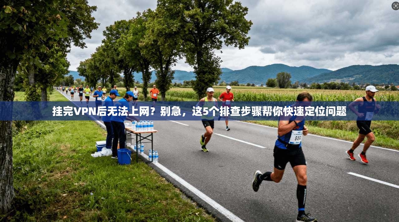 挂完VPN后无法上网？别急，这5个排查步骤帮你快速定位问题