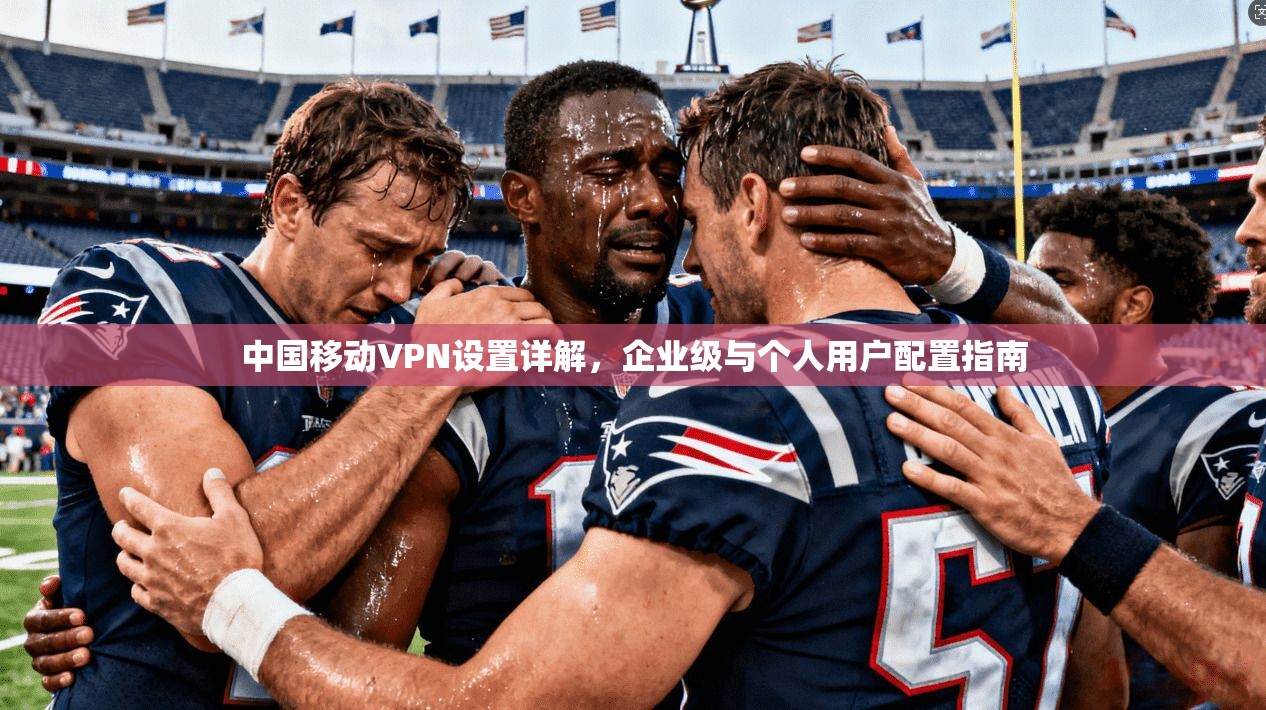 中国移动VPN设置详解，企业级与个人用户配置指南