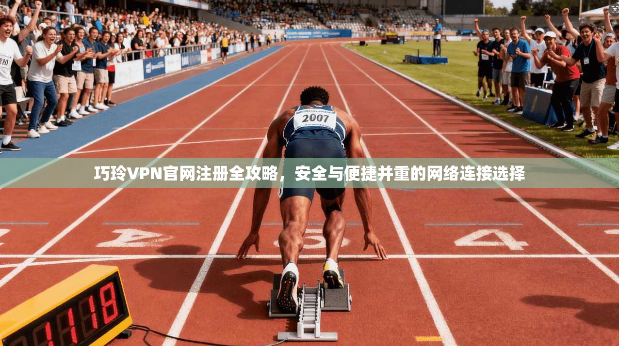 巧玲VPN官网注册全攻略，安全与便捷并重的网络连接选择