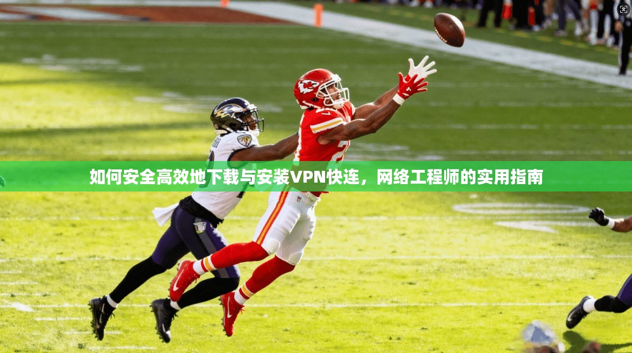 如何安全高效地下载与安装VPN快连，网络工程师的实用指南