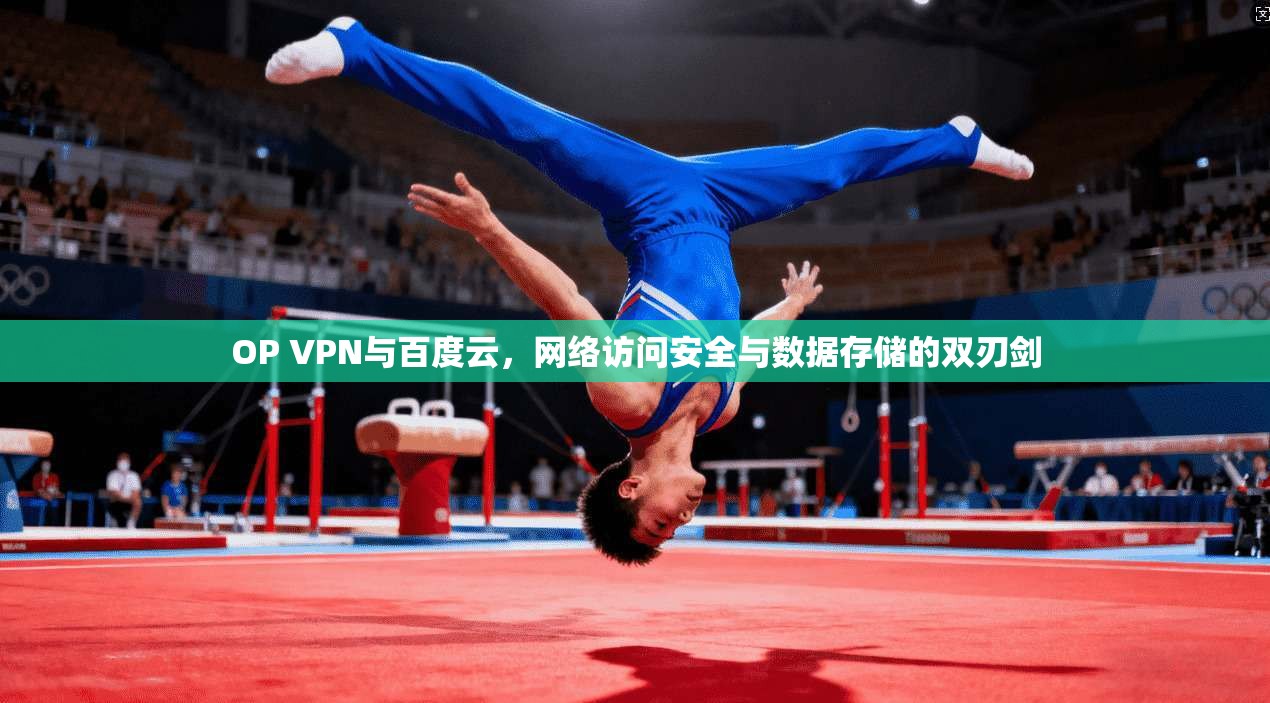 OP VPN与百度云，网络访问安全与数据存储的双刃剑