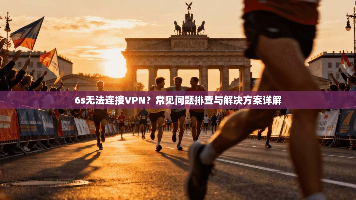 6s无法连接VPN？常见问题排查与解决方案详解