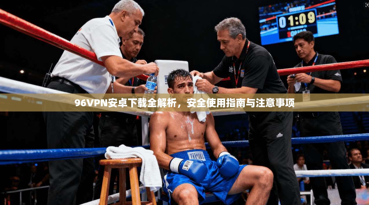 96VPN安卓下载全解析，安全使用指南与注意事项