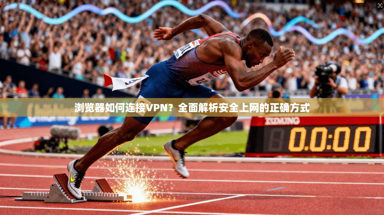 浏览器如何连接VPN？全面解析安全上网的正确方式