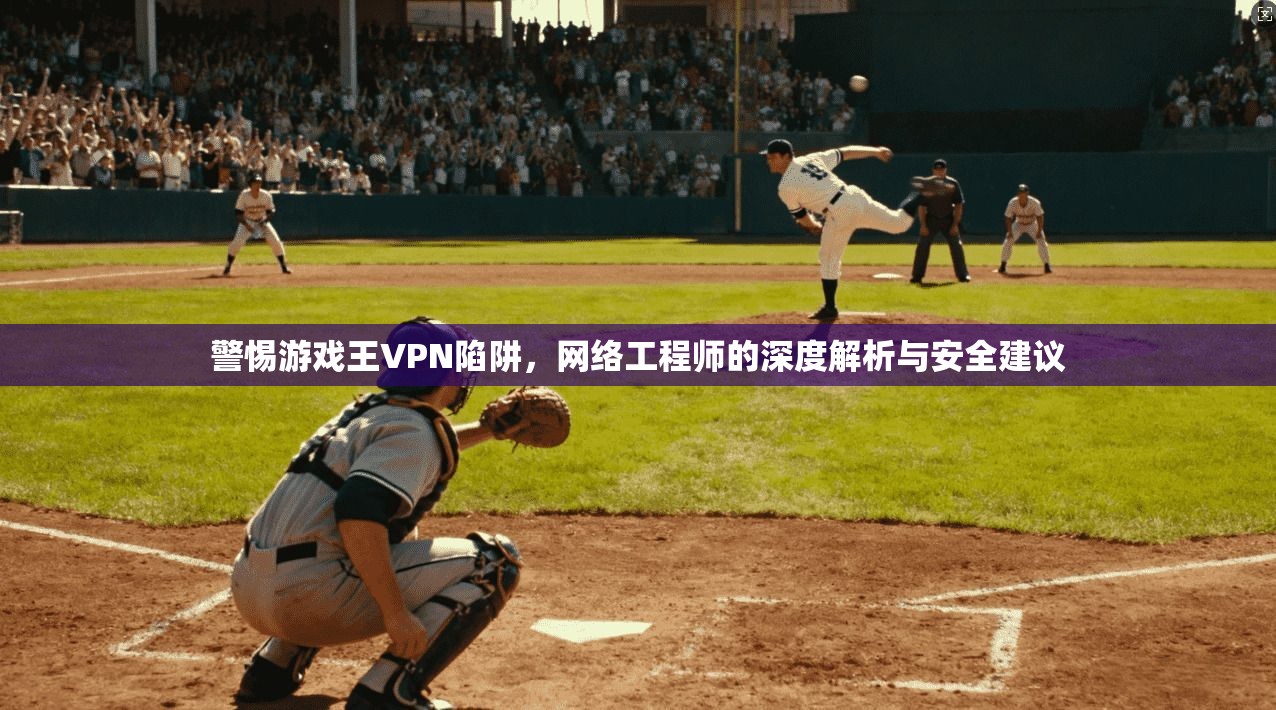 警惕游戏王VPN陷阱，网络工程师的深度解析与安全建议