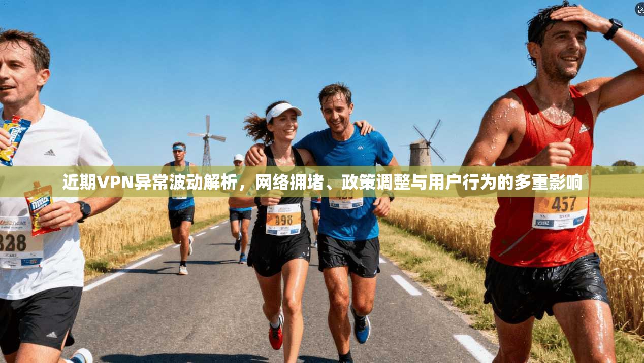 近期VPN异常波动解析，网络拥堵、政策调整与用户行为的多重影响