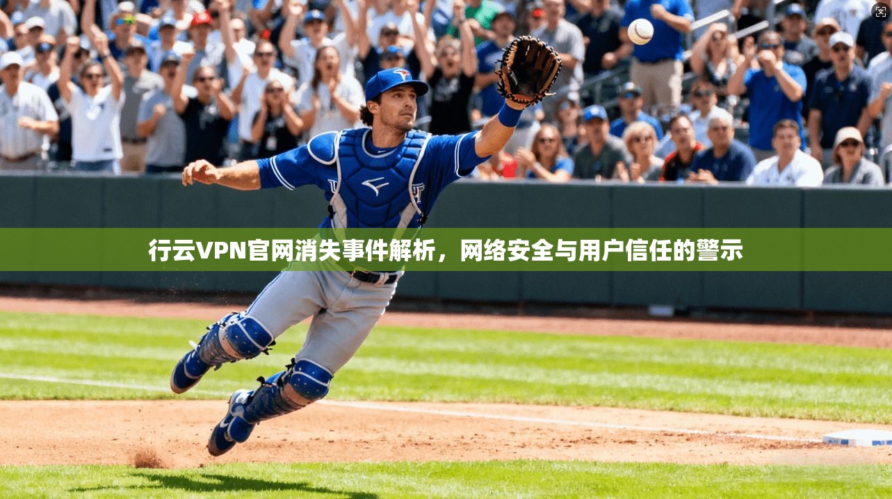 行云VPN官网消失事件解析，网络安全与用户信任的警示