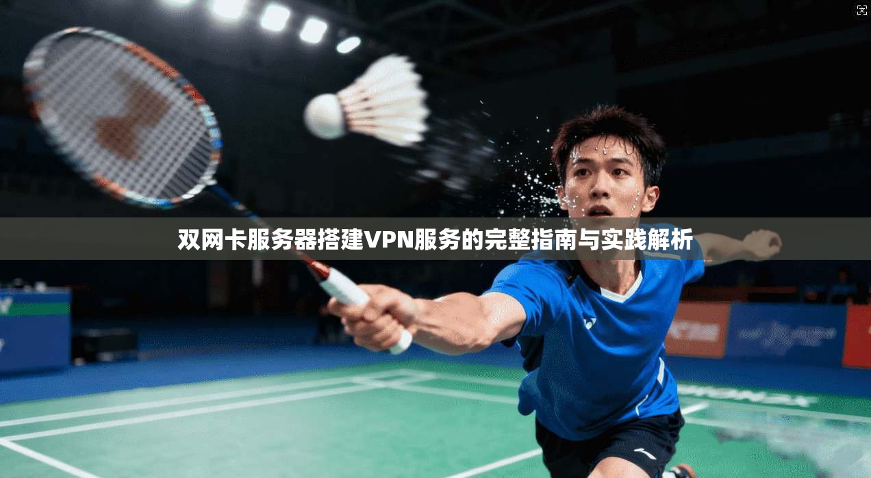 双网卡服务器搭建VPN服务的完整指南与实践解析