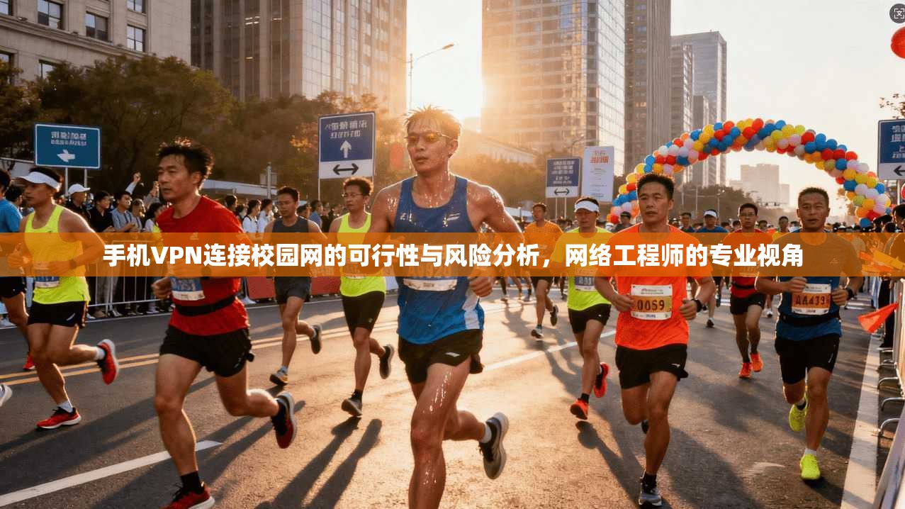 手机VPN连接校园网的可行性与风险分析，网络工程师的专业视角