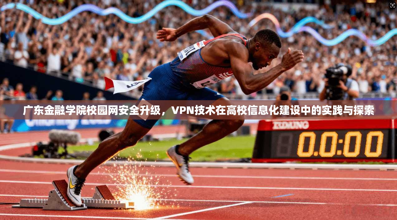 广东金融学院校园网安全升级，VPN技术在高校信息化建设中的实践与探索