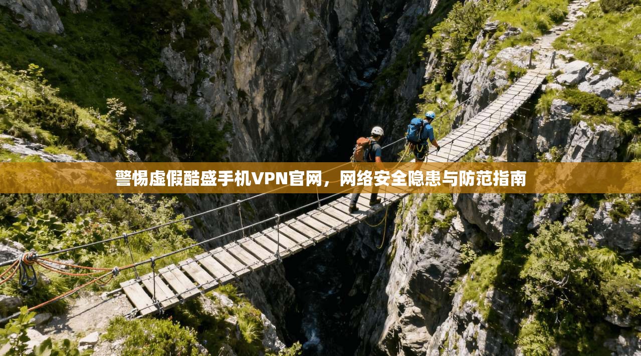 警惕虚假酷盛手机VPN官网，网络安全隐患与防范指南