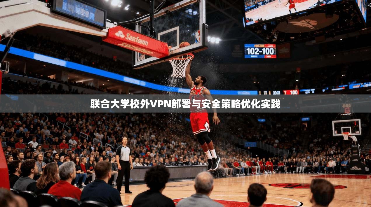 联合大学校外VPN部署与安全策略优化实践