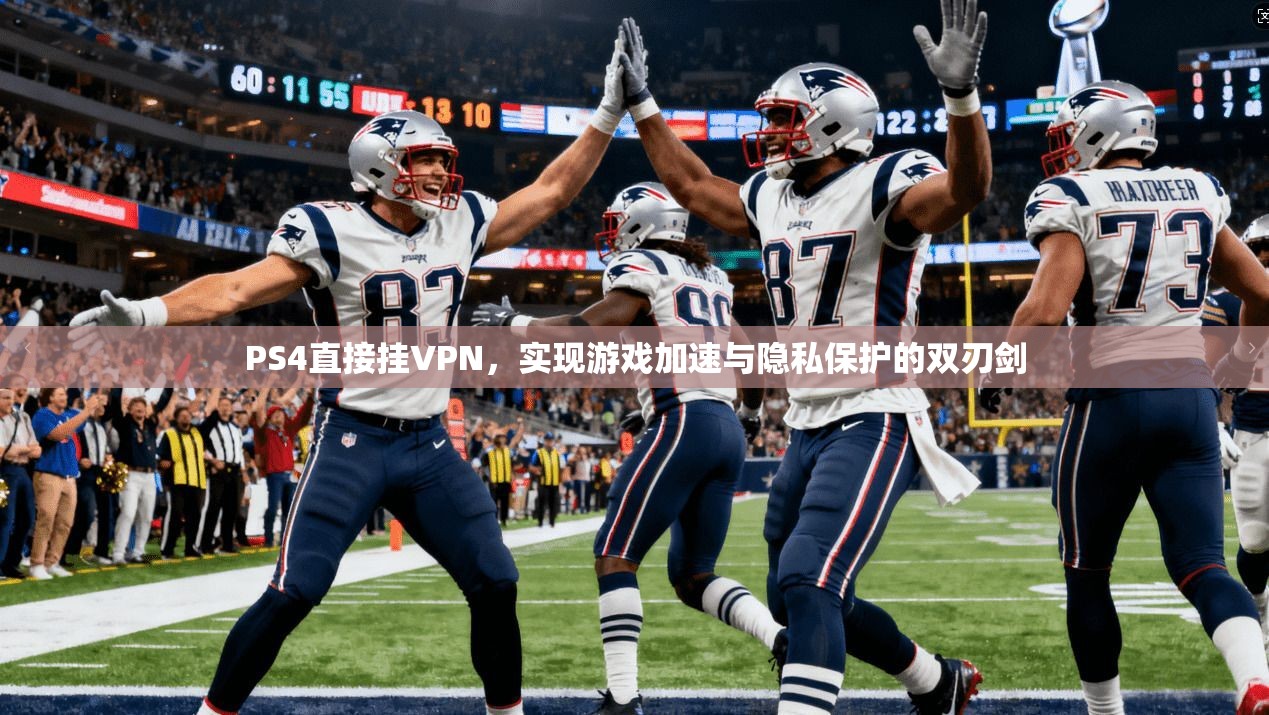 PS4直接挂VPN，实现游戏加速与隐私保护的双刃剑