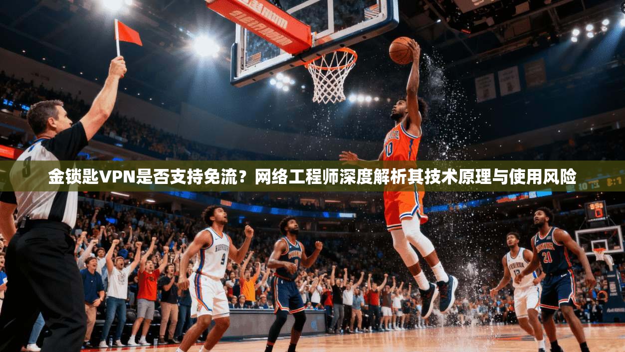 金锁匙VPN是否支持免流？网络工程师深度解析其技术原理与使用风险